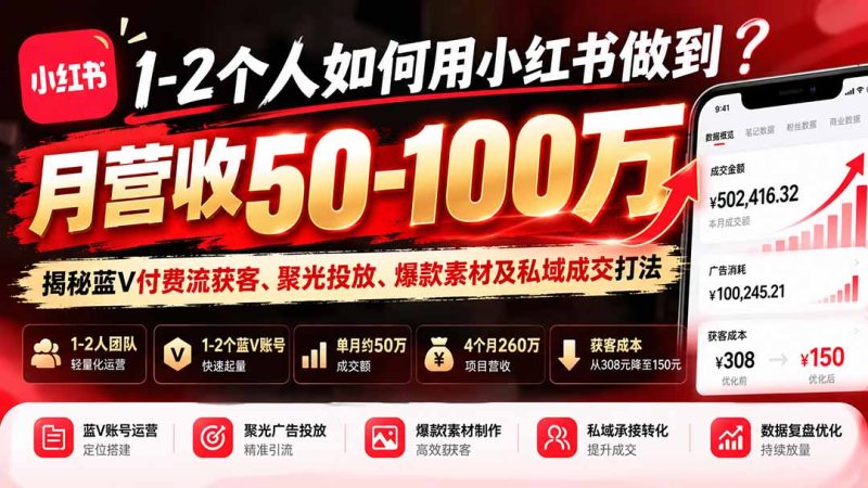 1-2个人如何用小红书做到月营收50-100万?揭秘蓝V付费流获客、聚光投放、爆款素材及私域成交打法-紫橙项目网