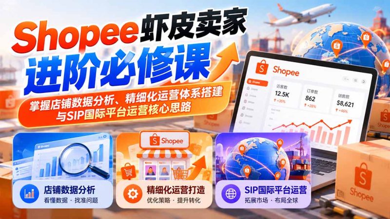 Shopee虾皮卖家进阶必修课:掌握店铺数据分析、精细化运营体系搭建与SIP国际平台运营核心思路-紫橙项目网