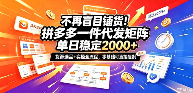 不再盲目铺货!拼多多一件代发矩阵落地攻略,提供优质货源店铺运营全流程,零基础可直接复制-紫橙项目网