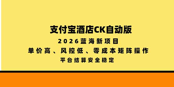 支付宝酒店ck自动版,2026蓝海新项目,单价高,风控低,零成本矩阵操作,平台结算安全稳定-紫橙项目网