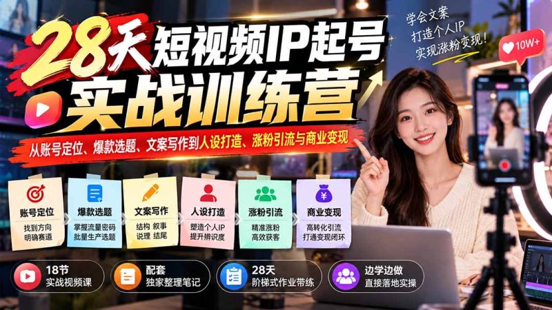 28天短视频IP起号实战训练营:从账号定位、爆款选题、文案写作到人设打造、涨粉引流与商业变现-紫橙项目网