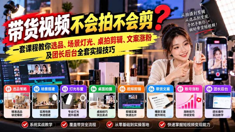 带货视频不会拍不会剪?一套课程教你选品、场景灯光、桌拍剪辑、文案涨粉及团长后台全套实操技巧 复制标题-紫橙项目网