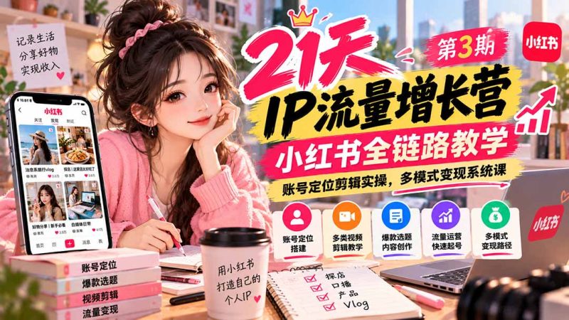 【无水印】21天IP流量增长营-第3期,小红书全链路教学,账号定位剪辑实操,多模式变现系统课-紫橙项目网