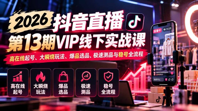 2026抖音直播第13期VIP线下实战课：高在线起号、大瞬烧玩法、爆品选品、极速测品与稳号全流程-紫橙项目网