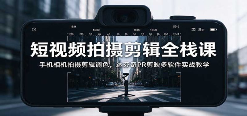 短视频拍摄剪辑全栈课:手机相机拍摄剪辑调色,达芬奇PR剪映多软件实战教学-紫橙项目网
