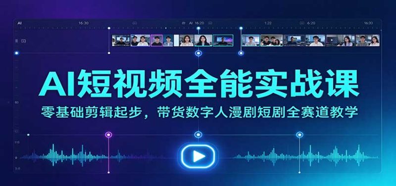 AI短视频全能实战课:零基础剪辑起步,带货数字人漫剧短剧全赛道教学-紫橙项目网
