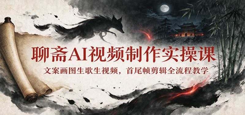 聊斋AI视频制作实操课:文案画图生歌生视频,首尾帧剪辑全流程教学-紫橙项目网