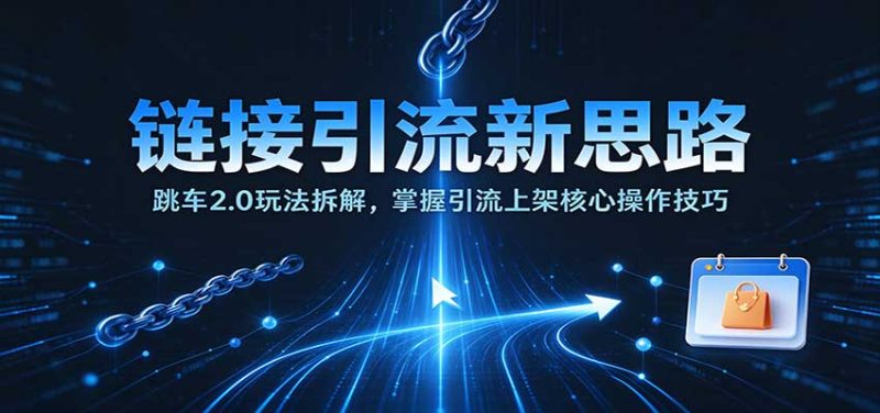 链接引流新思路:跳车2.0玩法拆解,掌握引流上架核心操作技巧-紫橙项目网