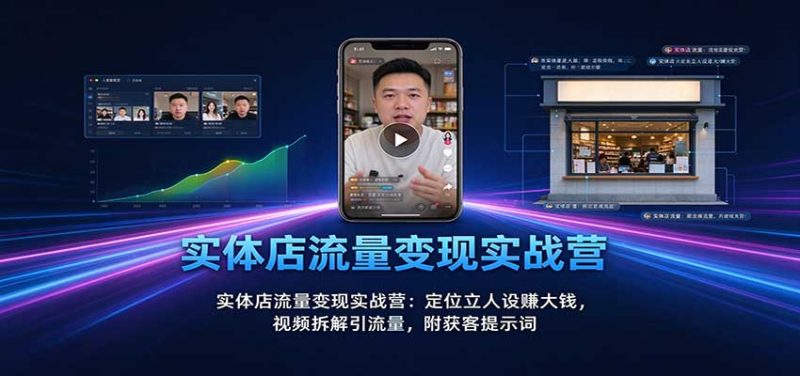 实体店流量变现实战营:定位立人设赚大钱,视频拆解引流量,附获客提示词-紫橙项目网