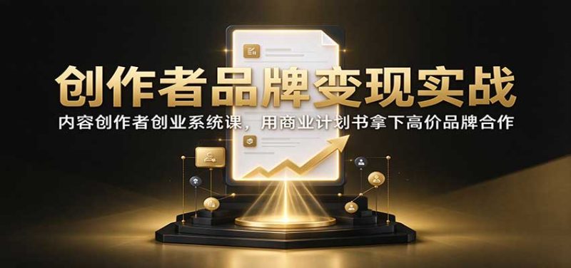 创作者品牌变现实战:内容创作者创业系统课,用商业计划书拿下高价品牌合作-紫橙项目网