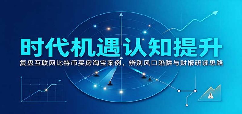 时代机遇认知提升:复盘互联网比特币买房淘宝案例,辨别风口陷阱与财报研读思路-紫橙项目网