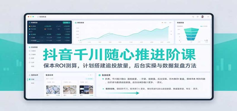 抖音千川随心推进阶课:保本ROI测算,计划搭建追投放量,后台实操与数据复盘方法-紫橙项目网