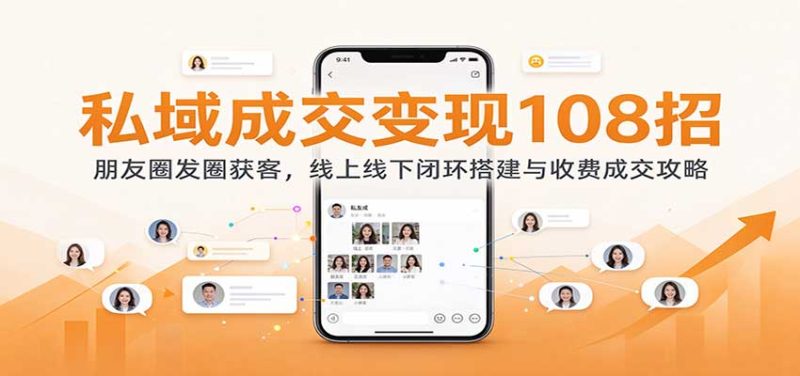 私域成交变现108招:朋友圈发圈获客,线上线下闭环搭建与收费成交攻略-紫橙项目网