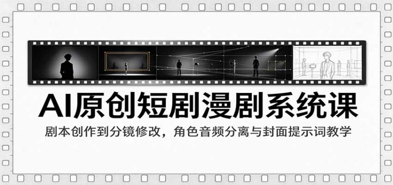 AI原创短剧漫剧系统课:剧本创作到分镜修改,角色音频分离与封面提示词教学-紫橙项目网