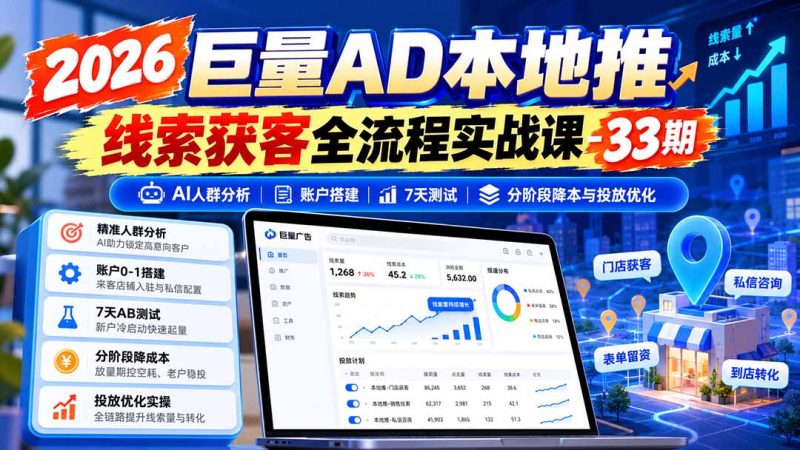 2026巨量AD本地推线索获客全流程实战课-33期:AI人群分析、账户搭建、7天测试、分阶段降本与投放优化-紫橙项目网