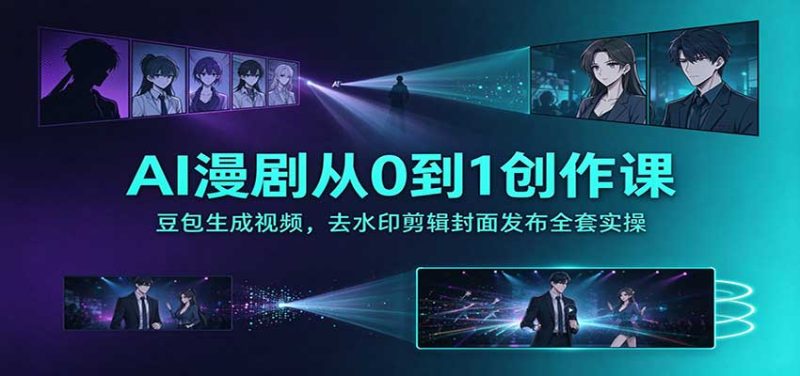 AI漫剧从0到1创作课:豆包生成视频,去水印剪辑封面发布全套实操-紫橙项目网
