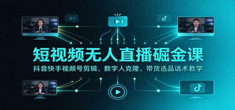 短视频无人直播掘金课:抖音快手视频号剪辑、数字人克隆、带货选品话术教学-紫橙项目网
