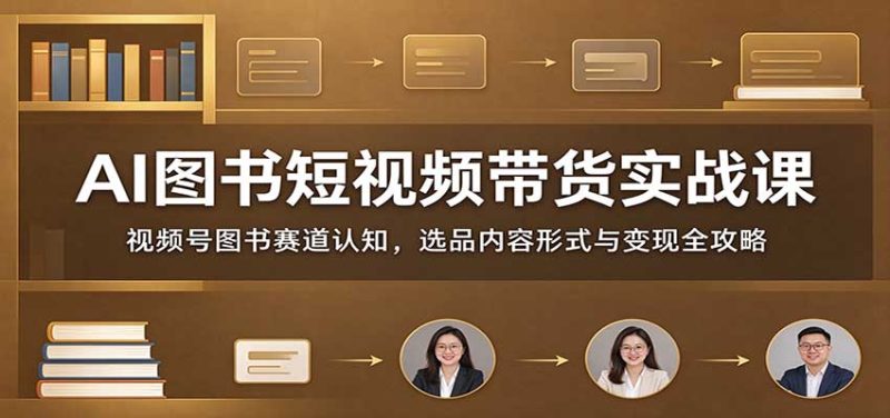 AI图书短视频带货实战课:视频号图书赛道认知,选品内容形式与变现全攻略-紫橙项目网