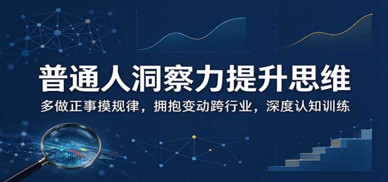 普通人洞察力提升思维:多做正事摸规律,拥抱变动跨行业,深度认知训练-紫橙项目网