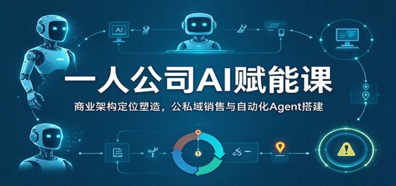 一人公司AI赋能课:商业架构定位塑造,公私域销售与自动化Agent搭建-紫橙项目网