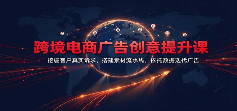 跨境电商广告创意提升课：挖掘客户真实诉求，搭建素材流水线，依托数据迭代广告-紫橙项目网